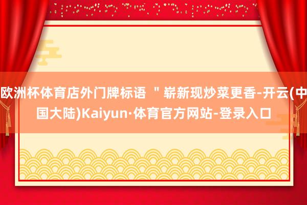 欧洲杯体育店外门牌标语 ＂崭新现炒菜更香-开云(中国大陆)Kaiyun·体育官方网站-登录入口