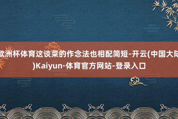欧洲杯体育这谈菜的作念法也相配简短-开云(中国大陆)Kaiyun·体育官方网站-登录入口