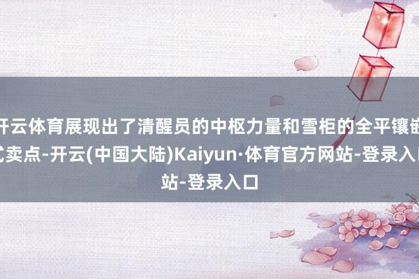 开云体育展现出了清醒员的中枢力量和雪柜的全平镶嵌式卖点-开云(中国大陆)Kaiyun·体育官方网站-登录入口