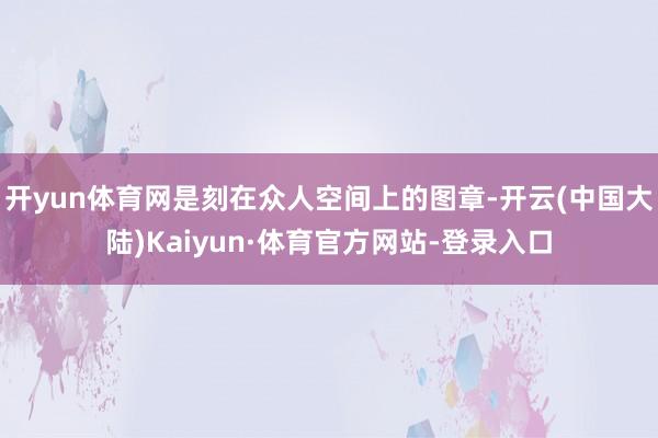开yun体育网是刻在众人空间上的图章-开云(中国大陆)Kaiyun·体育官方网站-登录入口