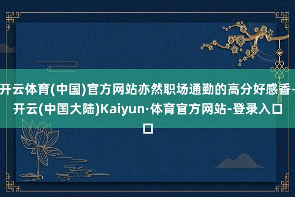 开云体育(中国)官方网站亦然职场通勤的高分好感香-开云(中国大陆)Kaiyun·体育官方网站-登录入口