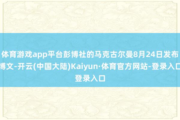 体育游戏app平台彭博社的马克古尔曼8月24日发布博文-开云(中国大陆)Kaiyun·体育官方网站-登录入口