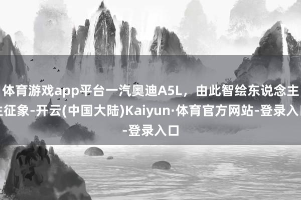 体育游戏app平台一汽奥迪A5L，由此智绘东说念主生征象-开云(中国大陆)Kaiyun·体育官方网站-登录入口