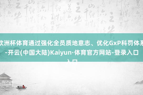 欧洲杯体育通过强化全员质地意志、优化GxP科罚体系-开云(中国大陆)Kaiyun·体育官方网站-登录入口