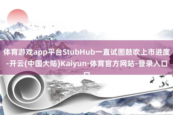 体育游戏app平台StubHub一直试图鼓吹上市进度-开云(中国大陆)Kaiyun·体育官方网站-登录入口