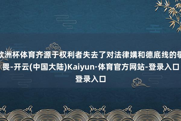 欧洲杯体育齐源于权利者失去了对法律媾和德底线的敬畏-开云(中国大陆)Kaiyun·体育官方网站-登录入口