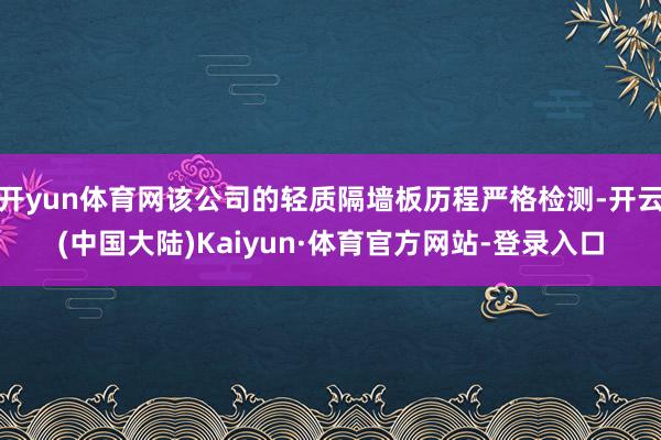开yun体育网该公司的轻质隔墙板历程严格检测-开云(中国大陆)Kaiyun·体育官方网站-登录入口