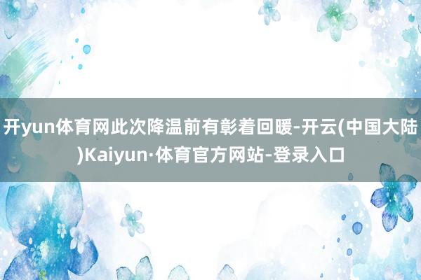 开yun体育网此次降温前有彰着回暖-开云(中国大陆)Kaiyun·体育官方网站-登录入口