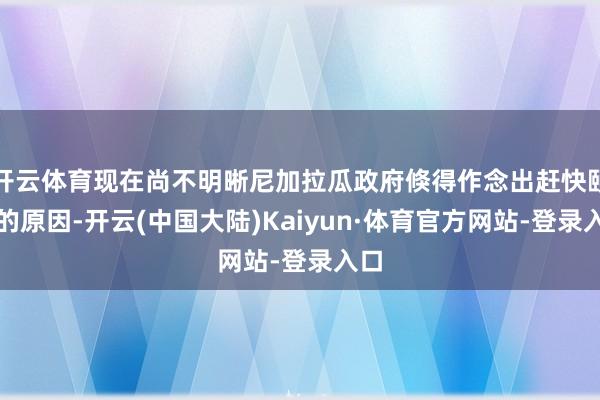 开云体育现在尚不明晰尼加拉瓜政府倏得作念出赶快颐养的原因-开云(中国大陆)Kaiyun·体育官方网站-登录入口