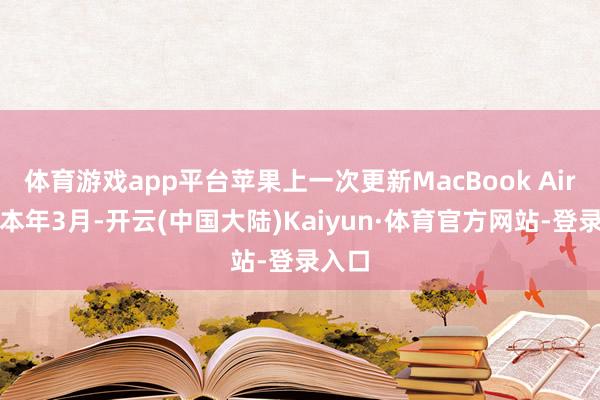 体育游戏app平台苹果上一次更新MacBook Air是在本年3月-开云(中国大陆)Kaiyun·体育官方网站-登录入口