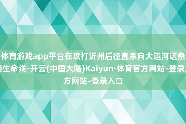 体育游戏app平台在攻打沂州后径直杀向大运河这条唐朝生命线-开云(中国大陆)Kaiyun·体育官方网站-登录入口