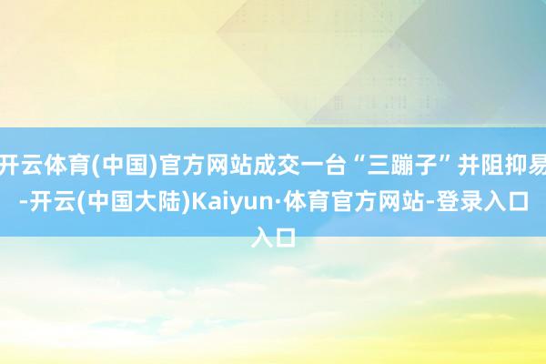 开云体育(中国)官方网站成交一台“三蹦子”并阻抑易-开云(中国大陆)Kaiyun·体育官方网站-登录入口