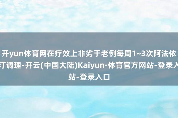开yun体育网在疗效上非劣于老例每周1~3次阿法依泊汀调理-开云(中国大陆)Kaiyun·体育官方网站-登录入口