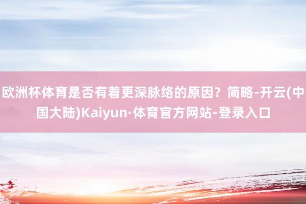 欧洲杯体育是否有着更深脉络的原因?简略-开云(中国大陆)Kaiyun·体育官方网站-登录入口