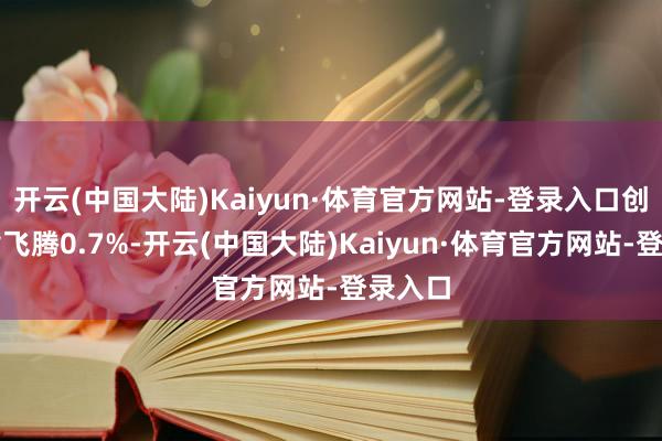 开云(中国大陆)Kaiyun·体育官方网站-登录入口创业板指飞腾0.7%-开云(中国大陆)Kaiyun·体育官方网站-登录入口