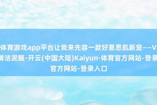 体育游戏app平台让我来先容一款好意思肌新宠——Vsve清洁泥膜-开云(中国大陆)Kaiyun·体育官方网站-登录入口