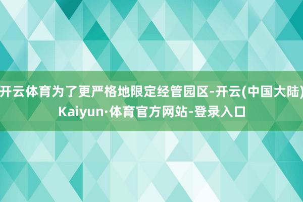 开云体育为了更严格地限定经管园区-开云(中国大陆)Kaiyun·体育官方网站-登录入口