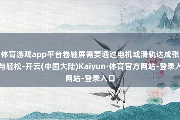 体育游戏app平台卷轴屏需要通过电机或滑轨达成张开与轻松-开云(中国大陆)Kaiyun·体育官方网站-登录入口