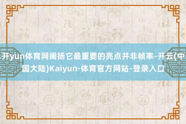 开yun体育网阐扬它最重要的亮点并非帧率-开云(中国大陆)Kaiyun·体育官方网站-登录入口