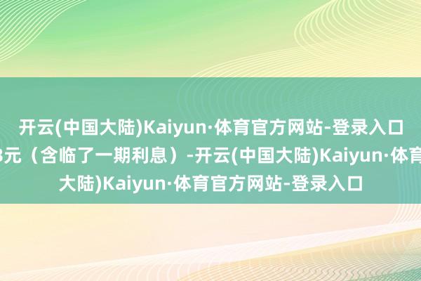 开云(中国大陆)Kaiyun·体育官方网站-登录入口到期赎回价钱为108元（含临了一期利息）-开云(中国大陆)Kaiyun·体育官方网站-登录入口