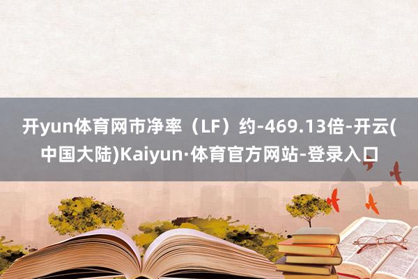 开yun体育网市净率(LF)约-469.13倍-开云(中国大陆)Kaiyun·体育官方网站-登录入口